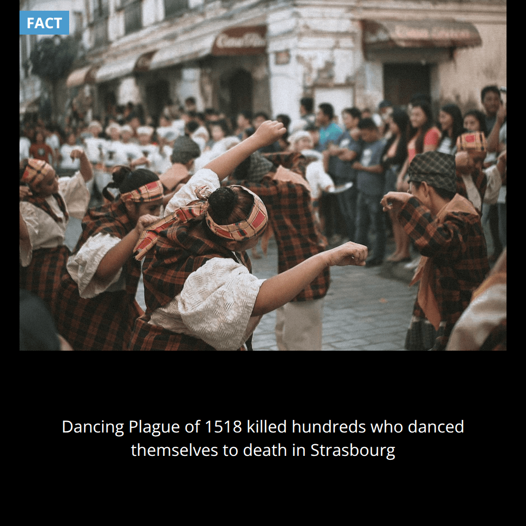 In 1518, hundreds of people in Strasbourg danced themselves to death in a plague that lasted for months, with some dancing for days without stopping.