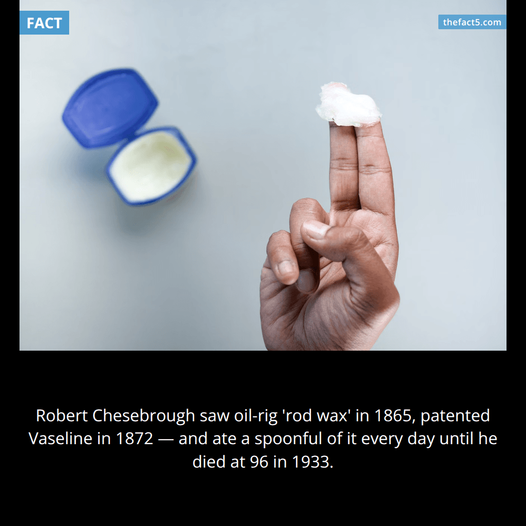The man who invented Vaseline ate a spoonful of it every day 🥄